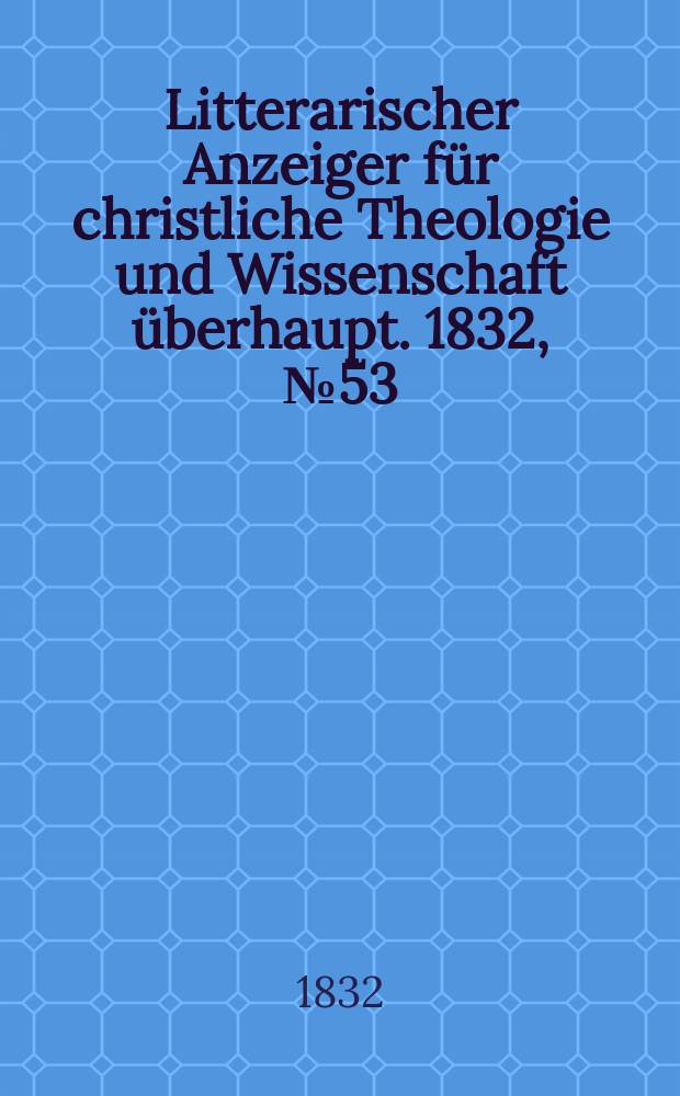 Litterarischer Anzeiger für christliche Theologie und Wissenschaft überhaupt. 1832, № 53