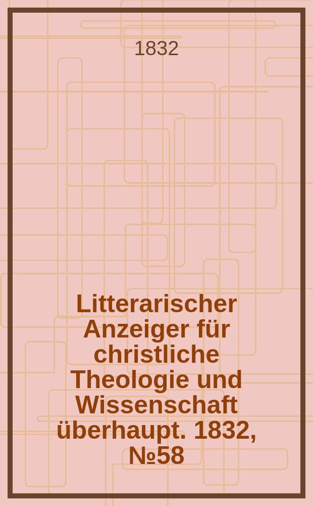 Litterarischer Anzeiger für christliche Theologie und Wissenschaft überhaupt. 1832, № 58