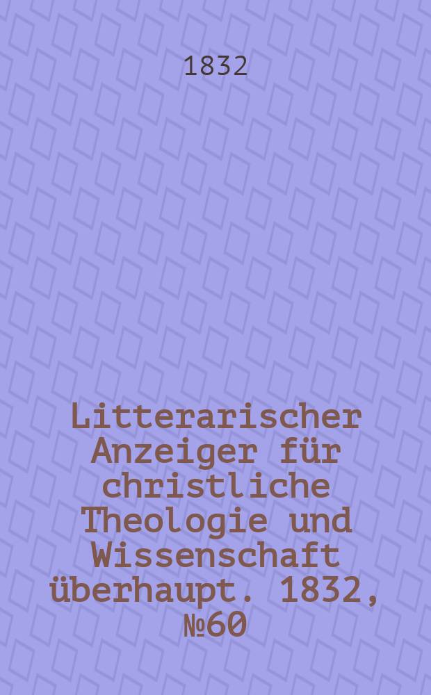 Litterarischer Anzeiger für christliche Theologie und Wissenschaft überhaupt. 1832, № 60