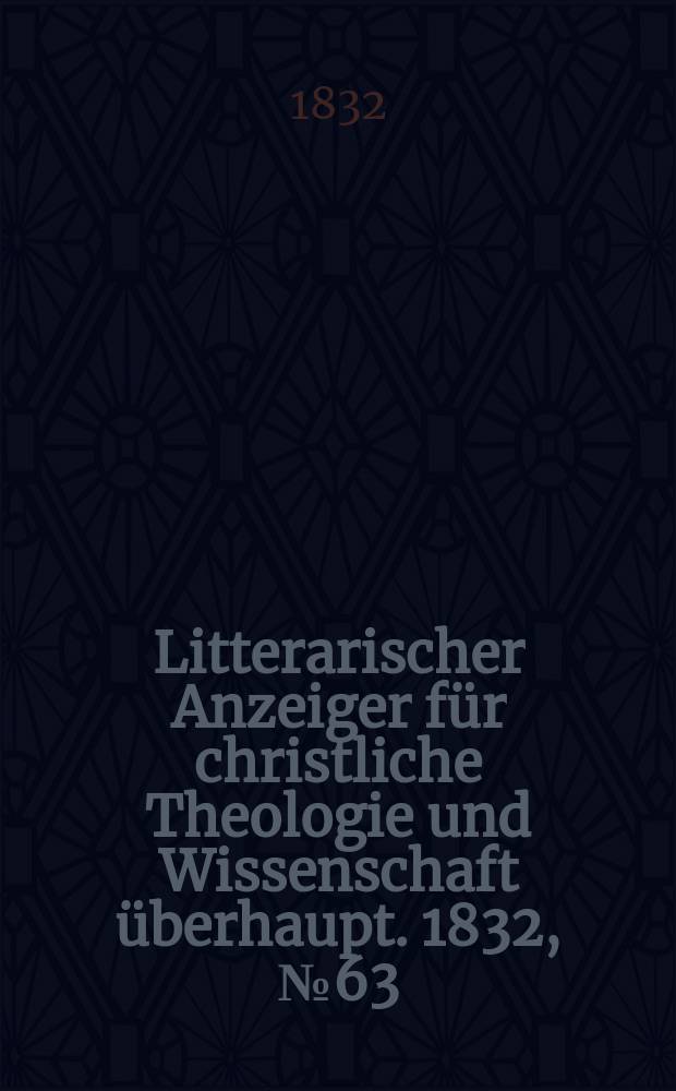 Litterarischer Anzeiger für christliche Theologie und Wissenschaft überhaupt. 1832, № 63