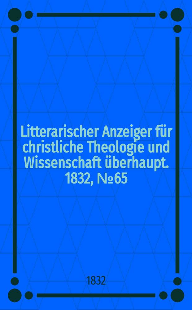 Litterarischer Anzeiger für christliche Theologie und Wissenschaft überhaupt. 1832, № 65
