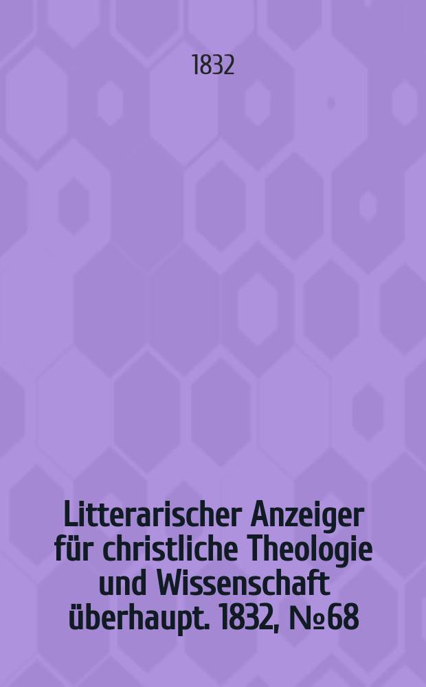 Litterarischer Anzeiger für christliche Theologie und Wissenschaft überhaupt. 1832, № 68