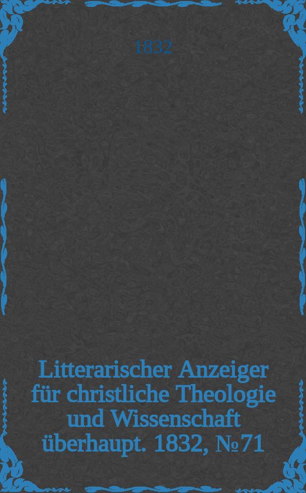 Litterarischer Anzeiger für christliche Theologie und Wissenschaft überhaupt. 1832, № 71