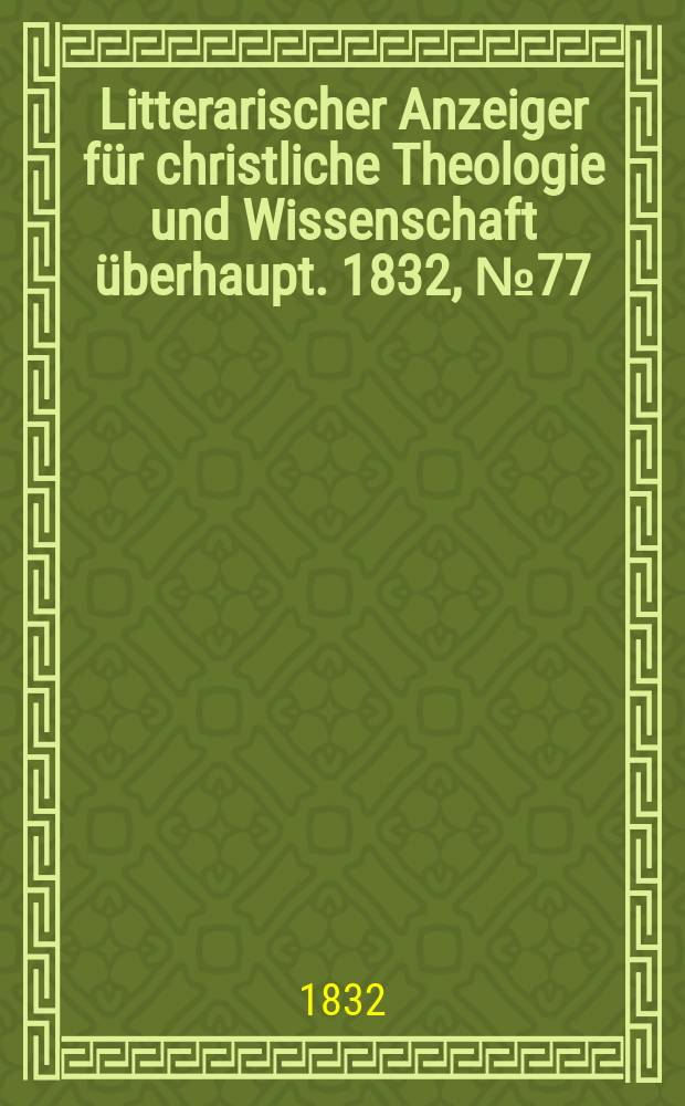 Litterarischer Anzeiger f&uuml;r christliche Theologie und Wissenschaft &uuml;berhaupt. 1832, № 77