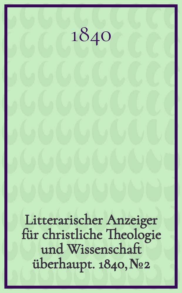 Litterarischer Anzeiger f&uuml;r christliche Theologie und Wissenschaft &uuml;berhaupt. 1840, № 2