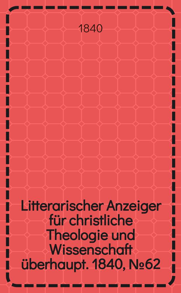 Litterarischer Anzeiger für christliche Theologie und Wissenschaft überhaupt. 1840, № 62
