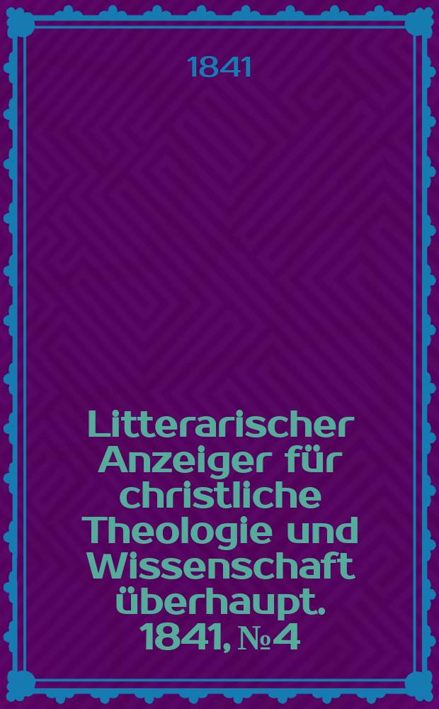 Litterarischer Anzeiger f&uuml;r christliche Theologie und Wissenschaft &uuml;berhaupt. 1841, № 4