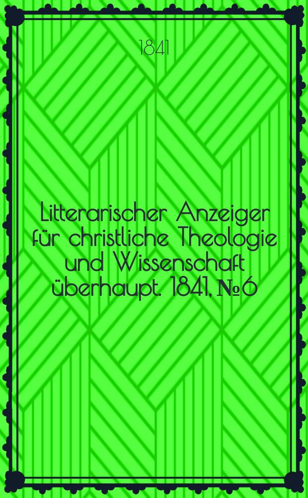 Litterarischer Anzeiger f&uuml;r christliche Theologie und Wissenschaft &uuml;berhaupt. 1841, № 6
