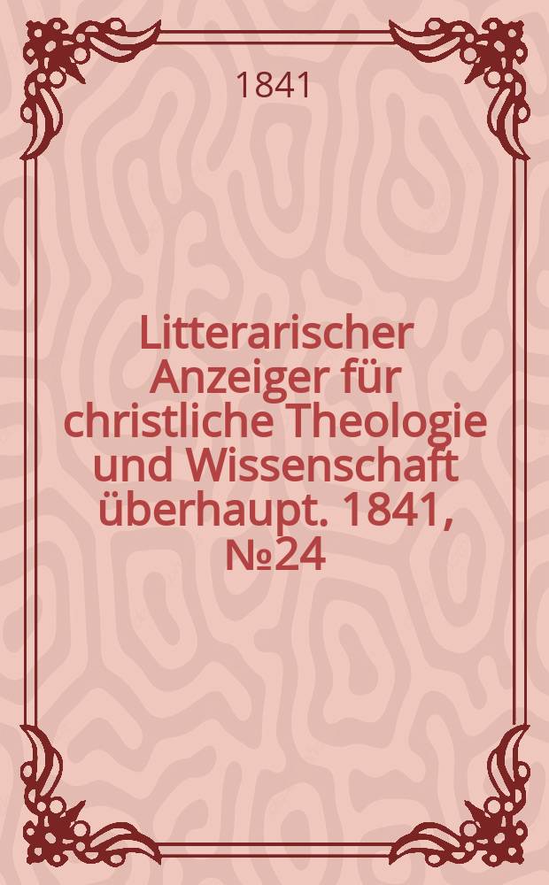 Litterarischer Anzeiger f&uuml;r christliche Theologie und Wissenschaft &uuml;berhaupt. 1841, № 24