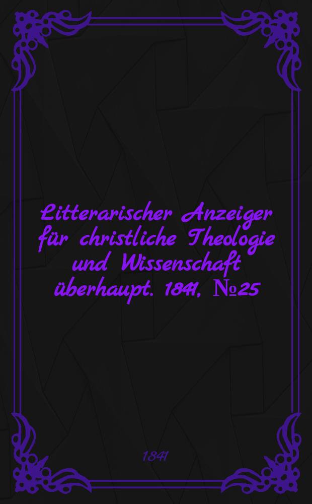 Litterarischer Anzeiger für christliche Theologie und Wissenschaft überhaupt. 1841, № 25