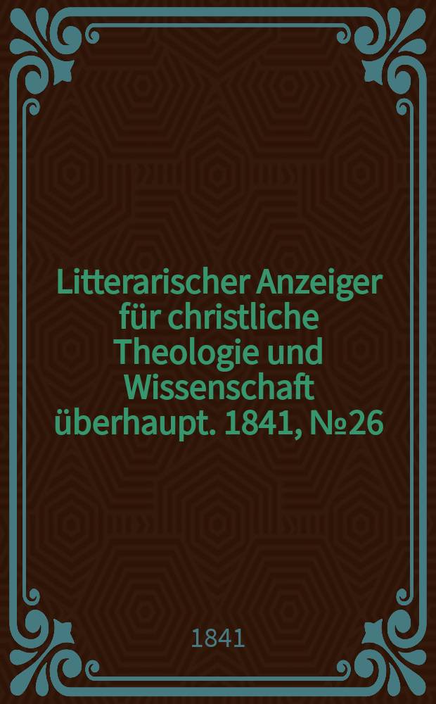 Litterarischer Anzeiger für christliche Theologie und Wissenschaft überhaupt. 1841, № 26
