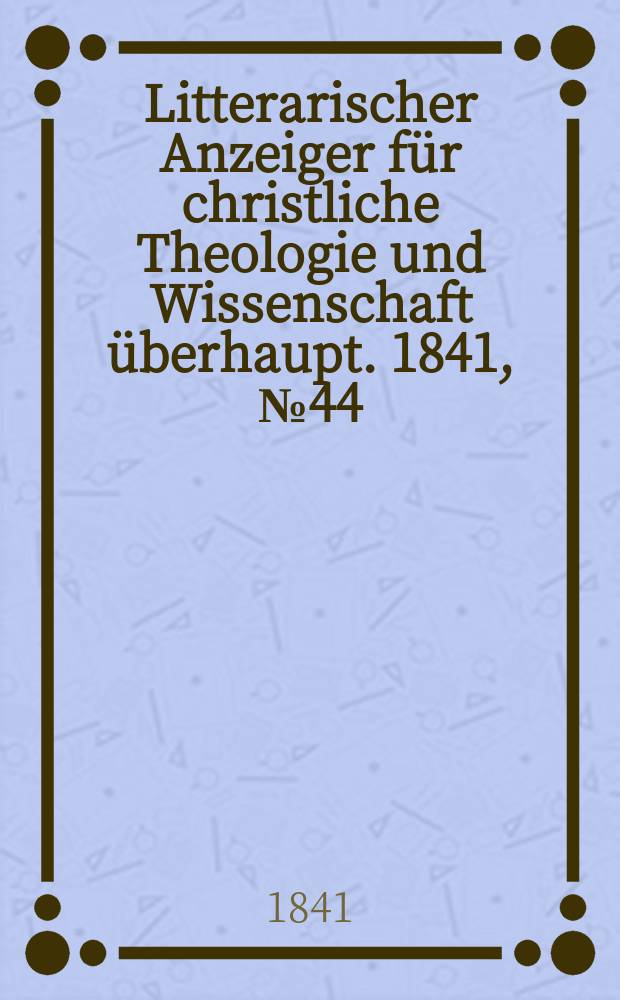 Litterarischer Anzeiger für christliche Theologie und Wissenschaft überhaupt. 1841, № 44