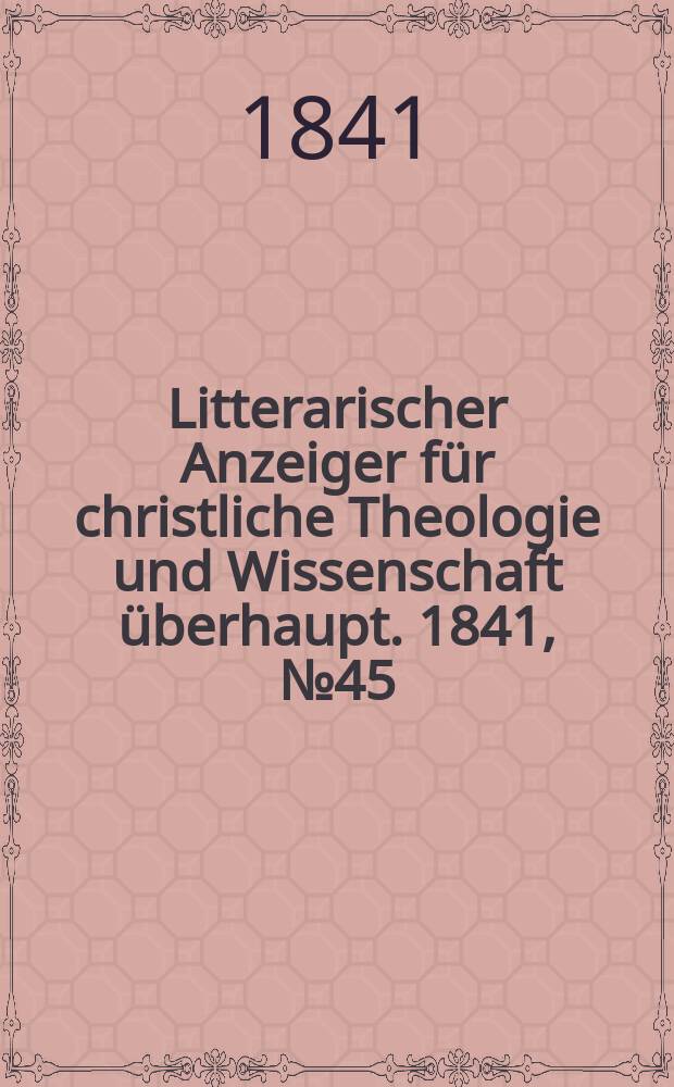 Litterarischer Anzeiger für christliche Theologie und Wissenschaft überhaupt. 1841, № 45