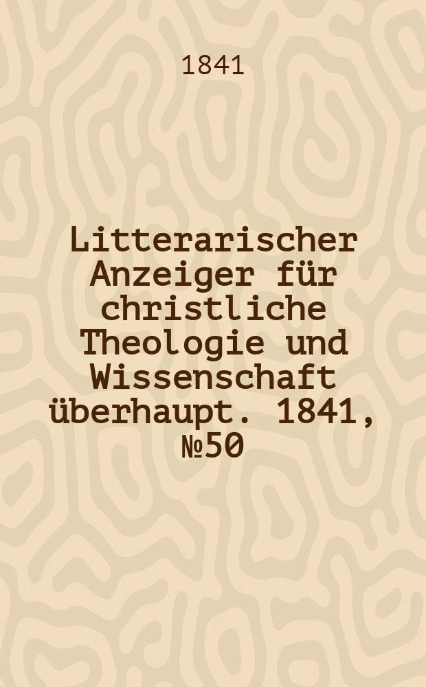Litterarischer Anzeiger für christliche Theologie und Wissenschaft überhaupt. 1841, № 50