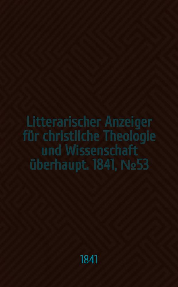 Litterarischer Anzeiger für christliche Theologie und Wissenschaft überhaupt. 1841, № 53