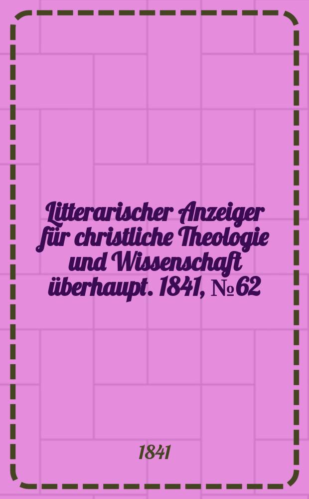 Litterarischer Anzeiger für christliche Theologie und Wissenschaft überhaupt. 1841, № 62