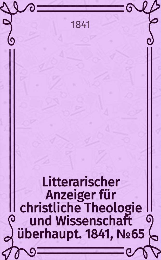 Litterarischer Anzeiger für christliche Theologie und Wissenschaft überhaupt. 1841, № 65