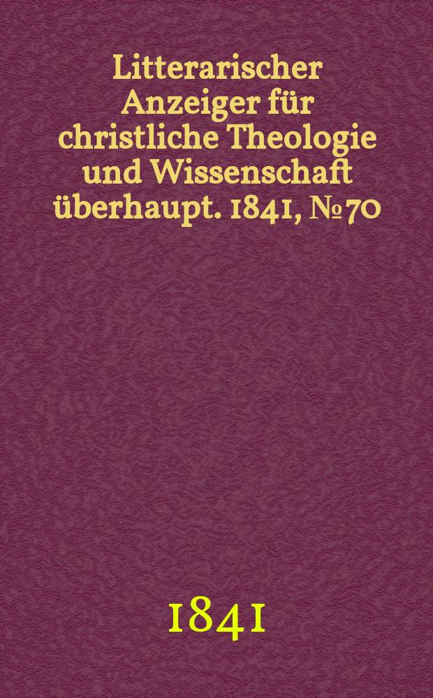 Litterarischer Anzeiger f&uuml;r christliche Theologie und Wissenschaft &uuml;berhaupt. 1841, № 70