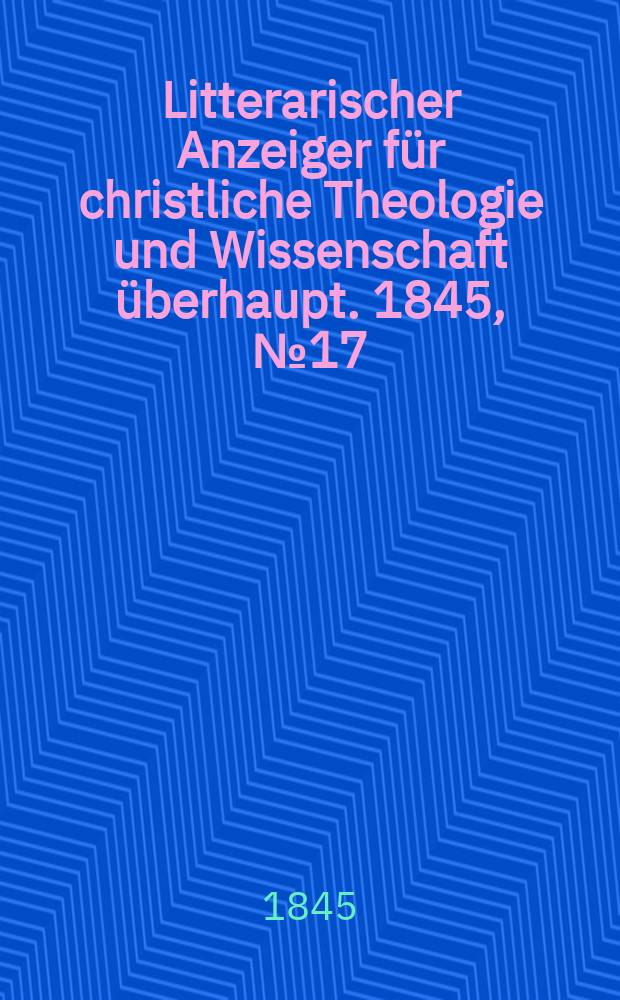 Litterarischer Anzeiger für christliche Theologie und Wissenschaft überhaupt. 1845, № 17