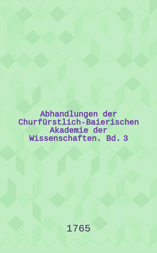 Abhandlungen der Churfürstlich-Baierischen Akademie der Wissenschaften. Bd. 3