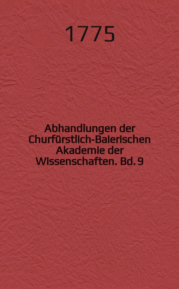 Abhandlungen der Churfürstlich-Baierischen Akademie der Wissenschaften. Bd. 9