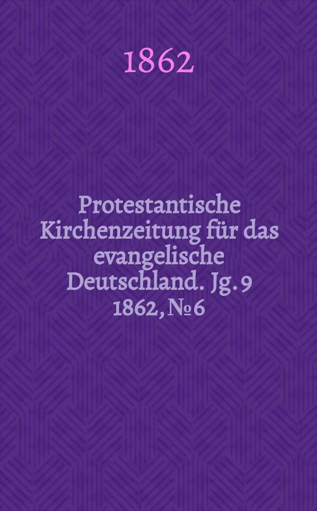Protestantische Kirchenzeitung für das evangelische Deutschland. [Jg. 9] 1862, № 6