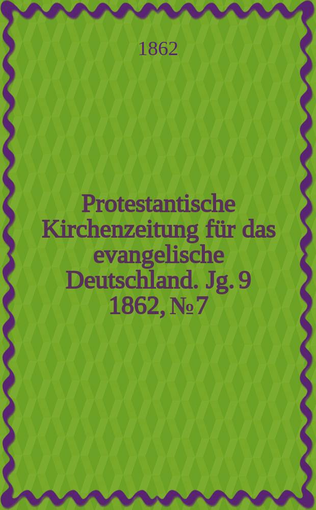 Protestantische Kirchenzeitung für das evangelische Deutschland. [Jg. 9] 1862, № 7