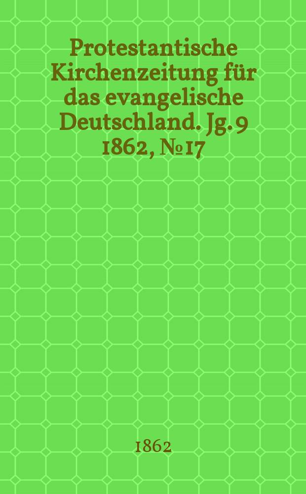 Protestantische Kirchenzeitung für das evangelische Deutschland. [Jg. 9] 1862, № 17