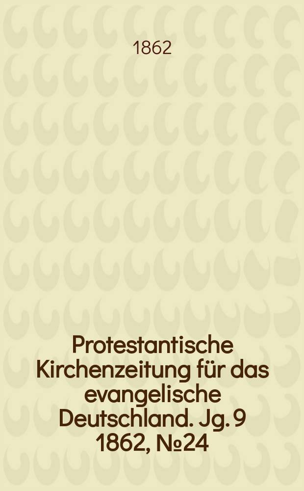 Protestantische Kirchenzeitung für das evangelische Deutschland. [Jg. 9] 1862, № 24