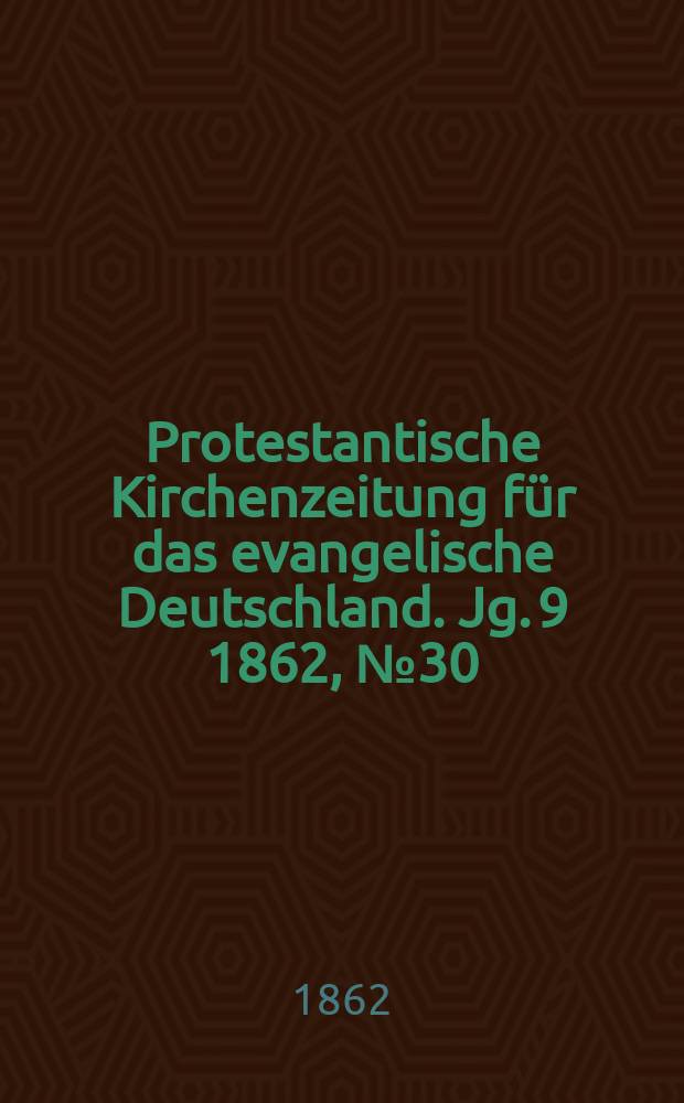 Protestantische Kirchenzeitung für das evangelische Deutschland. [Jg. 9] 1862, № 30
