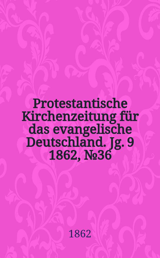 Protestantische Kirchenzeitung für das evangelische Deutschland. [Jg. 9] 1862, № 36