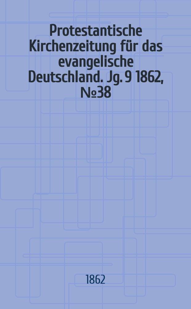 Protestantische Kirchenzeitung f&uuml;r das evangelische Deutschland. [Jg. 9] 1862, № 38
