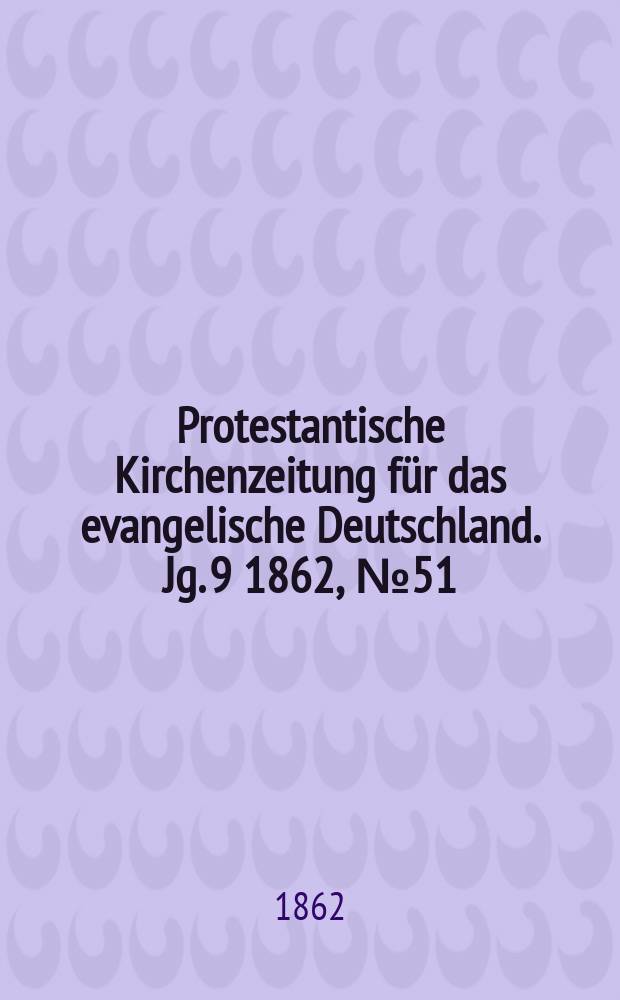 Protestantische Kirchenzeitung für das evangelische Deutschland. [Jg. 9] 1862, № 51