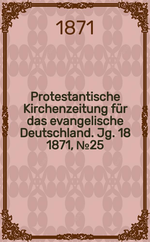 Protestantische Kirchenzeitung für das evangelische Deutschland. Jg. 18 1871, № 25