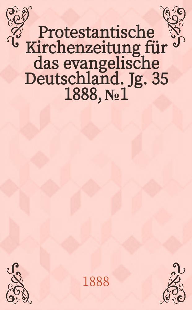 Protestantische Kirchenzeitung f&uuml;r das evangelische Deutschland. Jg. 35 1888, № 1