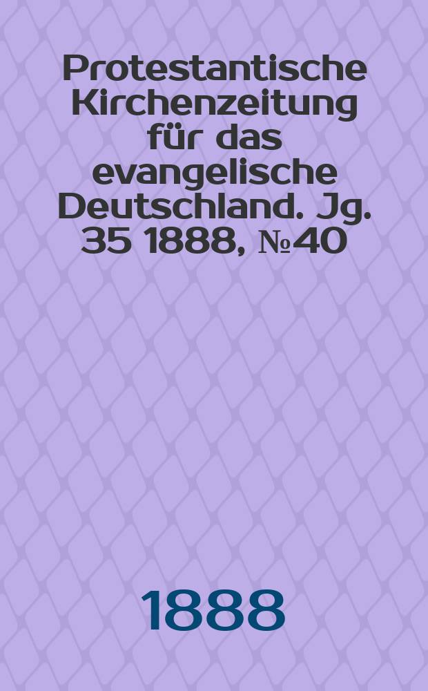 Protestantische Kirchenzeitung f&uuml;r das evangelische Deutschland. Jg. 35 1888, № 40