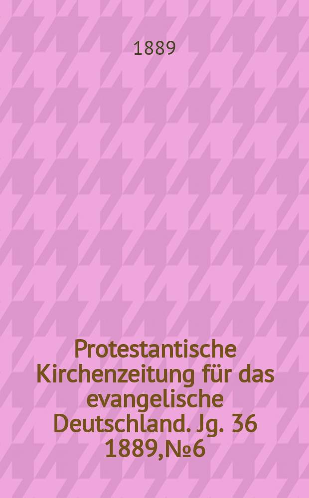 Protestantische Kirchenzeitung für das evangelische Deutschland. Jg. 36 1889, № 6
