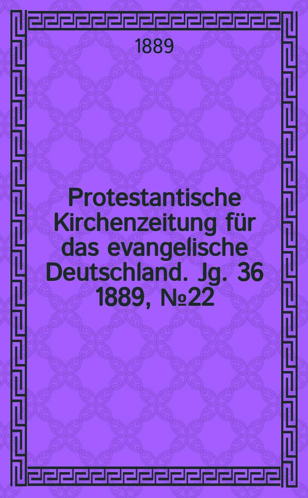 Protestantische Kirchenzeitung für das evangelische Deutschland. Jg. 36 1889, № 22