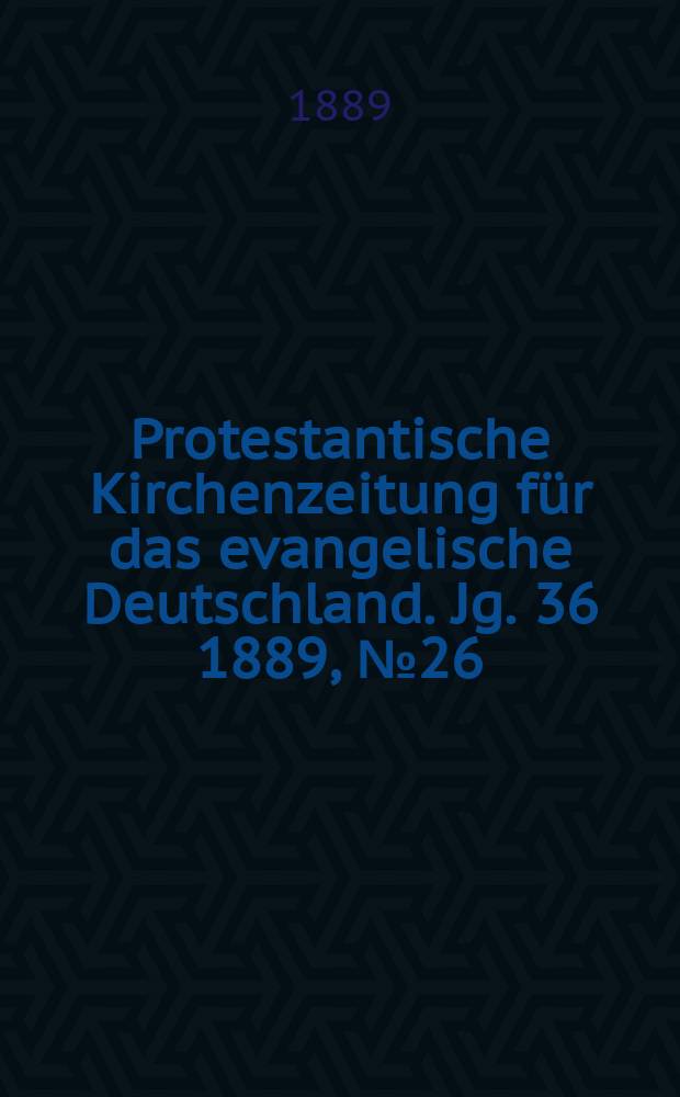 Protestantische Kirchenzeitung für das evangelische Deutschland. Jg. 36 1889, № 26