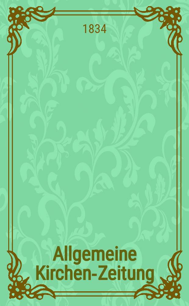 Allgemeine Kirchen-Zeitung : ein Archiv f&uuml;r die neueste Geschichte und Statistik der christlichen Kirche, nebst einer kirchenhistorischen und kirchenrechtlichen Urkundensammlung. 1834, № 13