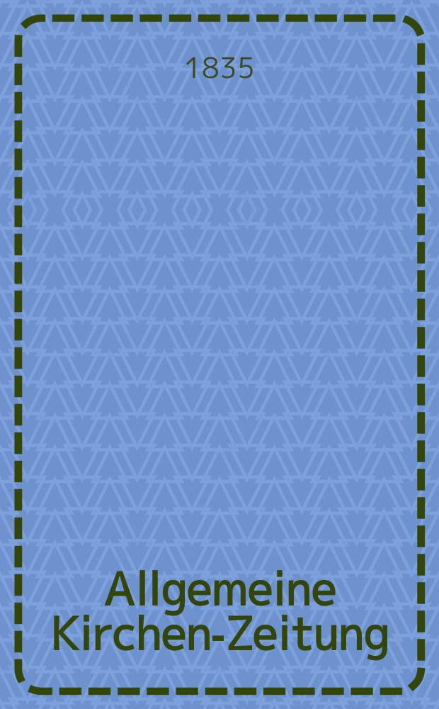 Allgemeine Kirchen-Zeitung : ein Archiv für die neueste Geschichte und Statistik der christlichen Kirche, nebst einer kirchenhistorischen und kirchenrechtlichen Urkundensammlung. Jg. 14 1835, Bd. 1, № 13