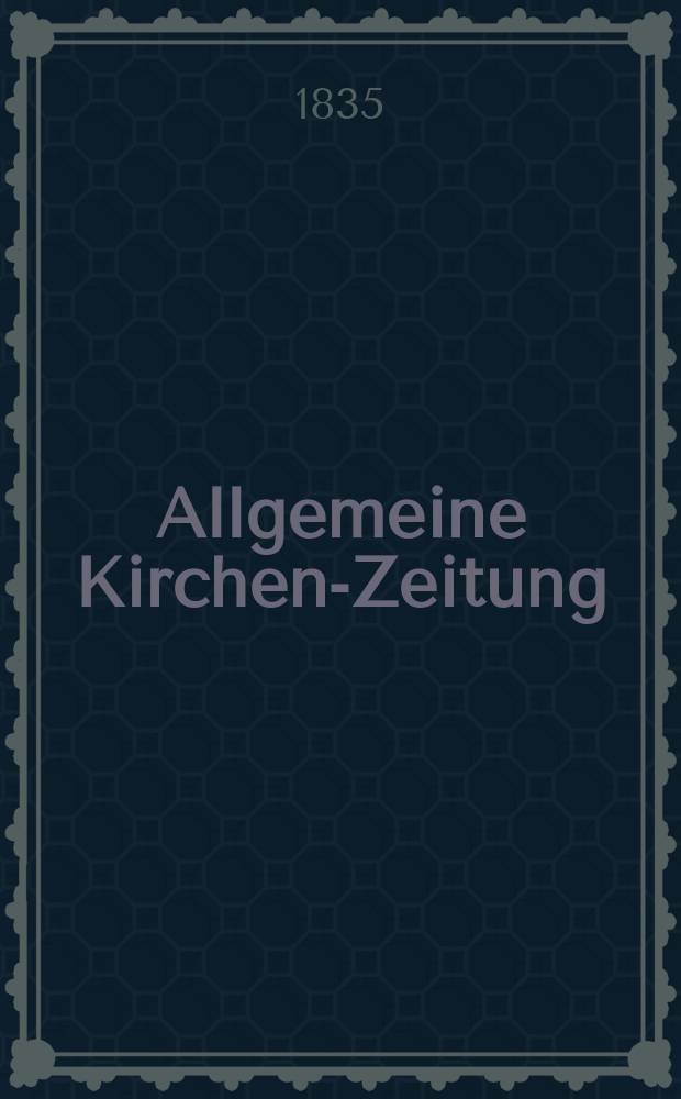 Allgemeine Kirchen-Zeitung : ein Archiv f&uuml;r die neueste Geschichte und Statistik der christlichen Kirche, nebst einer kirchenhistorischen und kirchenrechtlichen Urkundensammlung. Jg. 14 1835, Bd. 1, № 49
