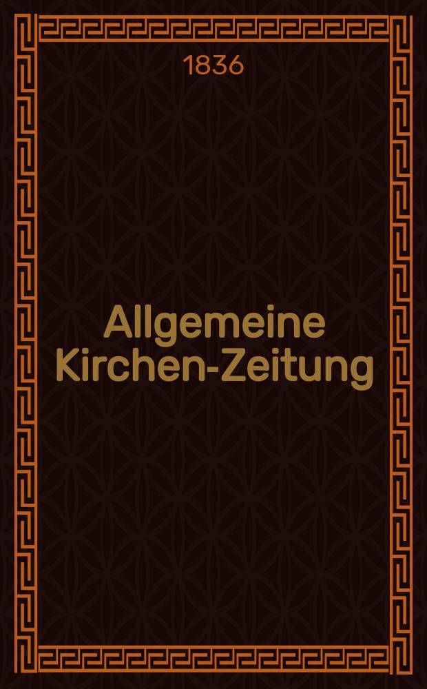 Allgemeine Kirchen-Zeitung : ein Archiv f&uuml;r die neueste Geschichte und Statistik der christlichen Kirche, nebst einer kirchenhistorischen und kirchenrechtlichen Urkundensammlung. Jg. 15 1836, Bd. 1, № 6