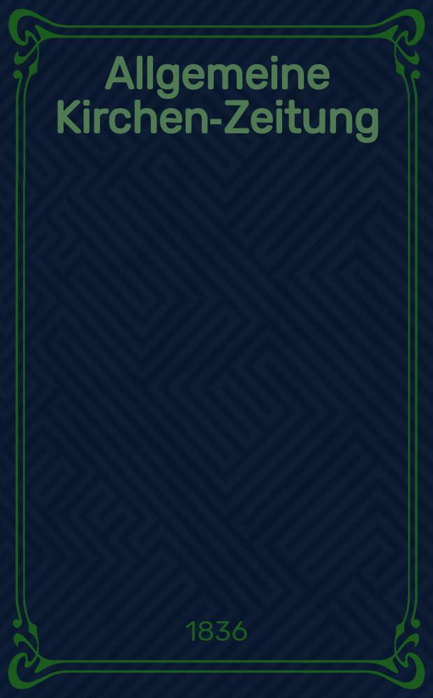 Allgemeine Kirchen-Zeitung : ein Archiv f&uuml;r die neueste Geschichte und Statistik der christlichen Kirche, nebst einer kirchenhistorischen und kirchenrechtlichen Urkundensammlung. Jg. 15 1836, Bd. 1, № 52