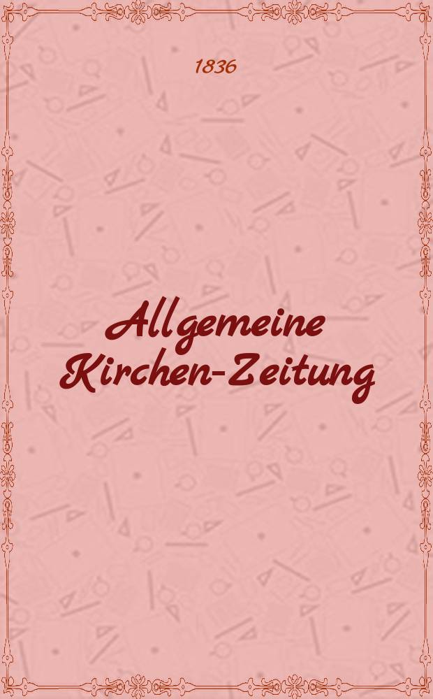 Allgemeine Kirchen-Zeitung : ein Archiv f&uuml;r die neueste Geschichte und Statistik der christlichen Kirche, nebst einer kirchenhistorischen und kirchenrechtlichen Urkundensammlung. Jg. 15 1836, Bd. 1, № 81