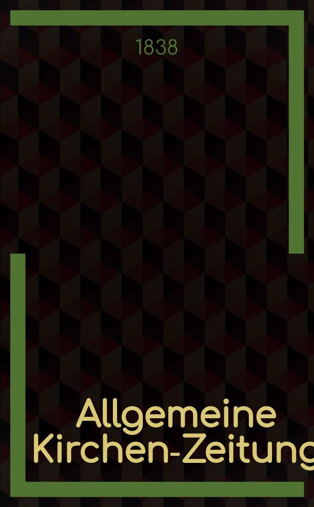 Allgemeine Kirchen-Zeitung : ein Archiv für die neueste Geschichte und Statistik der christlichen Kirche, nebst einer kirchenhistorischen und kirchenrechtlichen Urkundensammlung. Jg. 17 1838, указатель