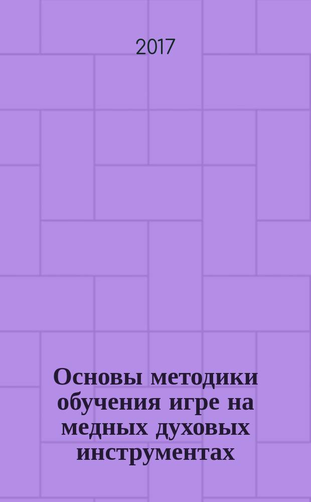 Основы методики обучения игре на медных духовых инструментах : учебно-методическое пособие
