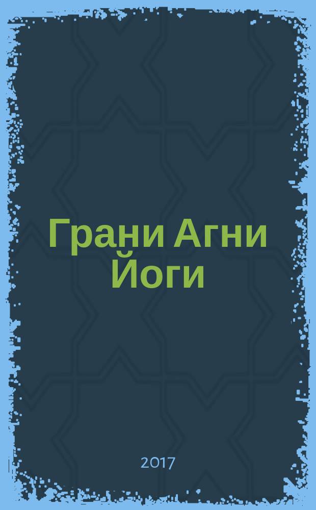 Грани Агни Йоги : [записи Бориса Николаевича Абрамова, ближайшего ученика Н.К. Рериха, полученные из Высокого источника, о чем имеется подтверждение Е.И. Рерих. 1954 год