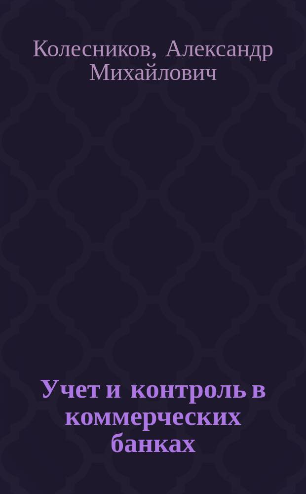 Учет и контроль в коммерческих банках : учебное пособие : для подготовки магистров по направлению 38.04.01 и бакалавров по направлению 38.03.01 "Экономика", направленность - финансы