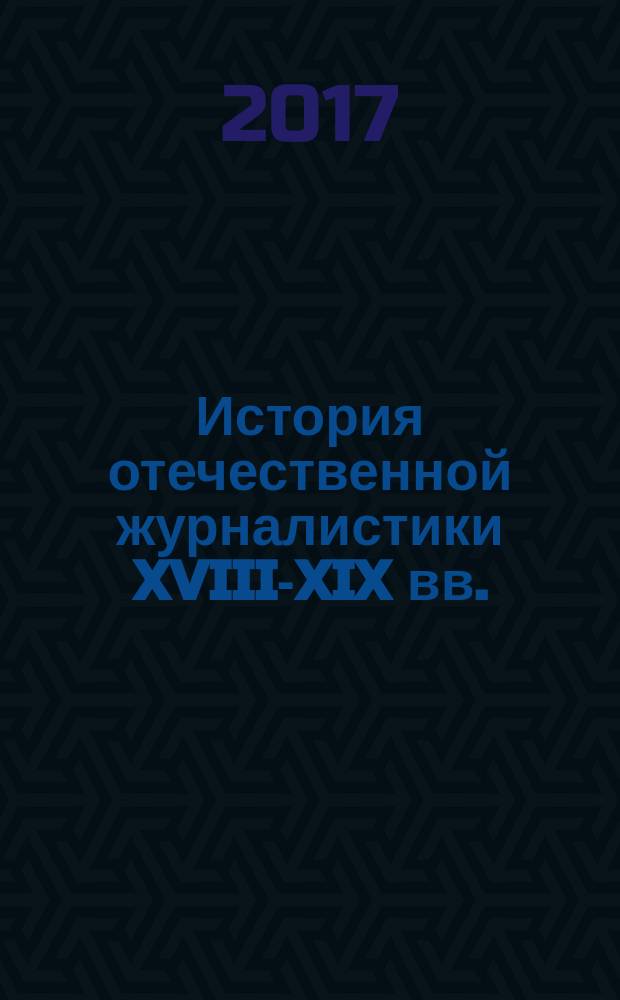 История отечественной журналистики XVIII-XIX вв. : учебно-методическое пособие
